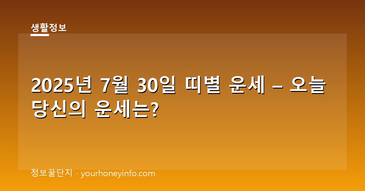 2025년 7월 30일 띠별 운세 – 오늘 당신의 운세는?
