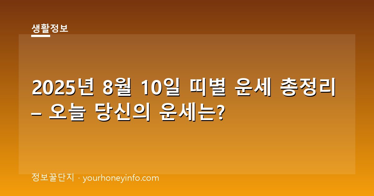 2025년 8월 10일 띠별 운세 총정리 – 오늘 당신의 운세는?
