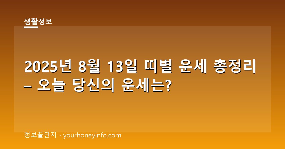 2025년 8월 13일 띠별 운세 총정리 – 오늘 당신의 운세는?