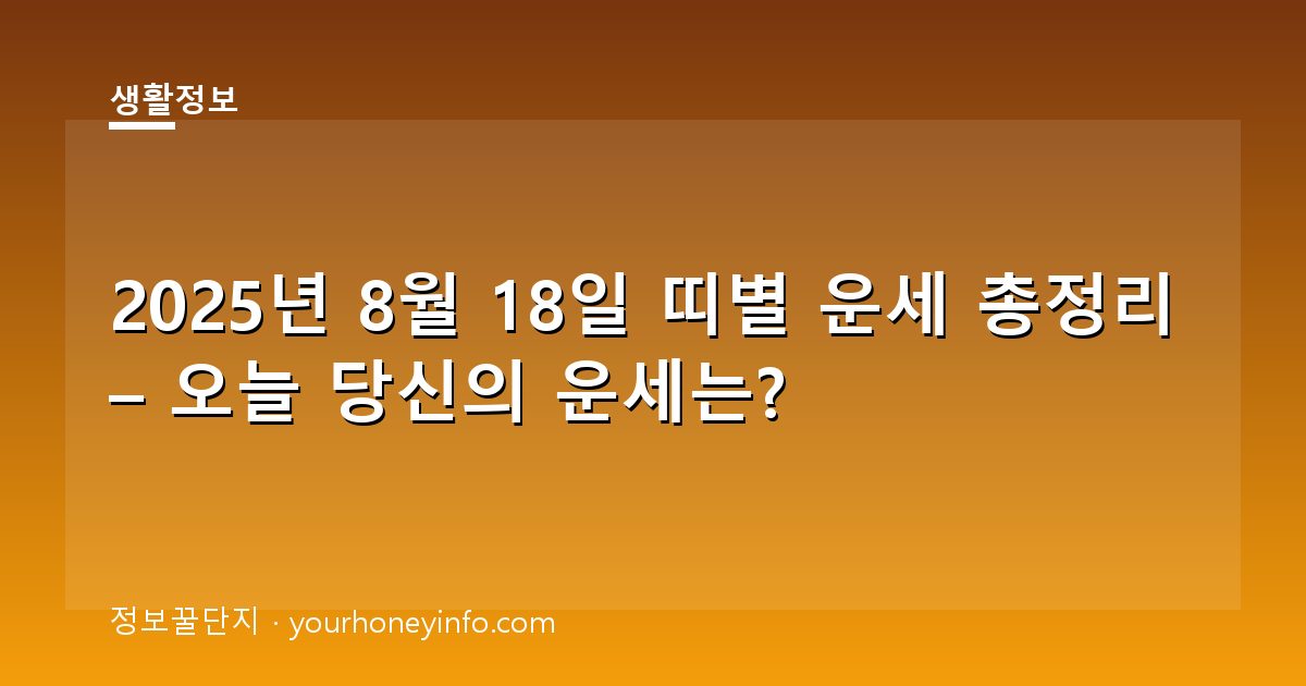 2025년 8월 18일 띠별 운세 총정리 – 오늘 당신의 운세는?