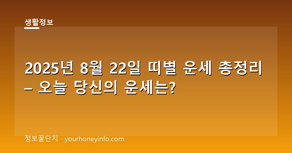2025년 8월 22일 띠별 운세 총정리 – 오늘 당신의 운세는?