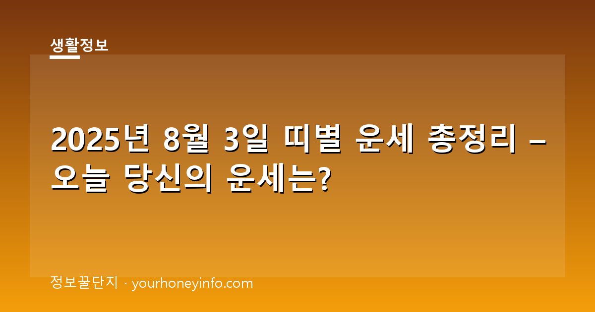 2025년 8월 3일 띠별 운세 총정리 – 오늘 당신의 운세는?