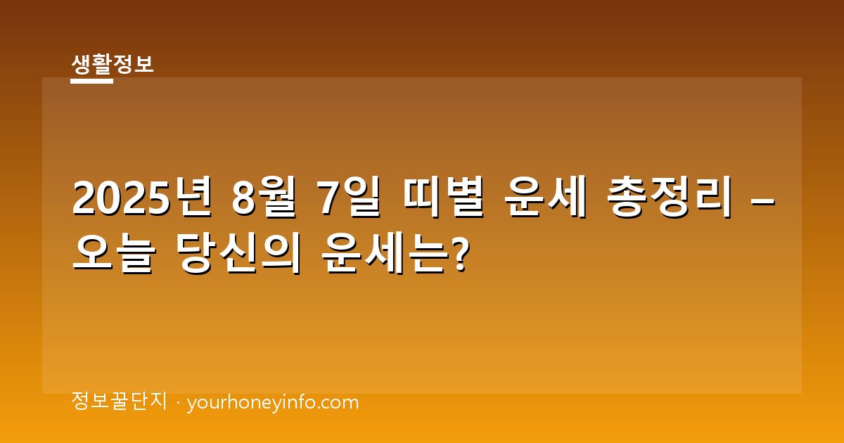 2025년 8월 7일 띠별 운세 총정리 – 오늘 당신의 운세는?