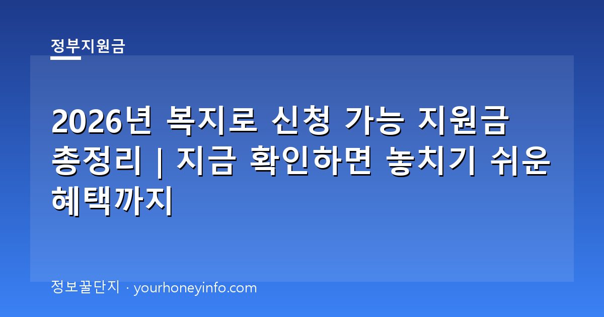 2026년 복지로 신청 가능 지원금 총정리｜지금 확인하면 놓치기 쉬운 혜택까지