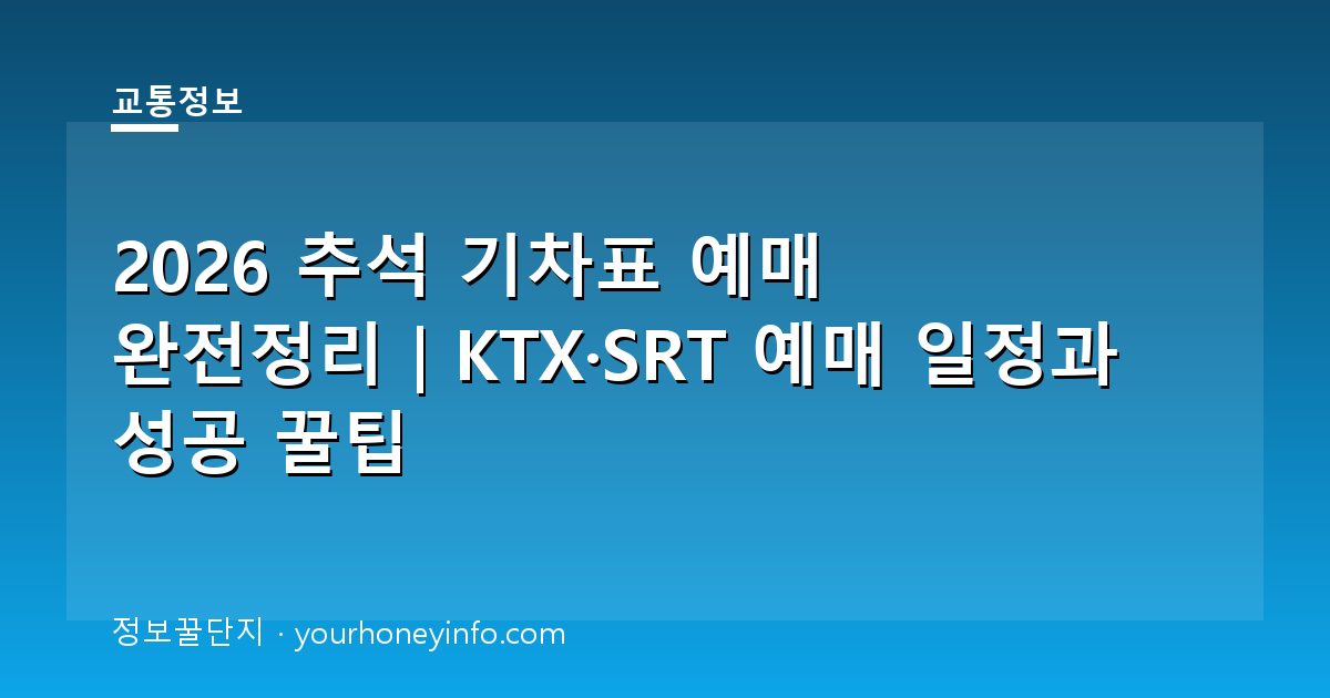 2026 추석 기차표 예매 완전정리｜KTX·SRT 예매 일정과 성공 꿀팁