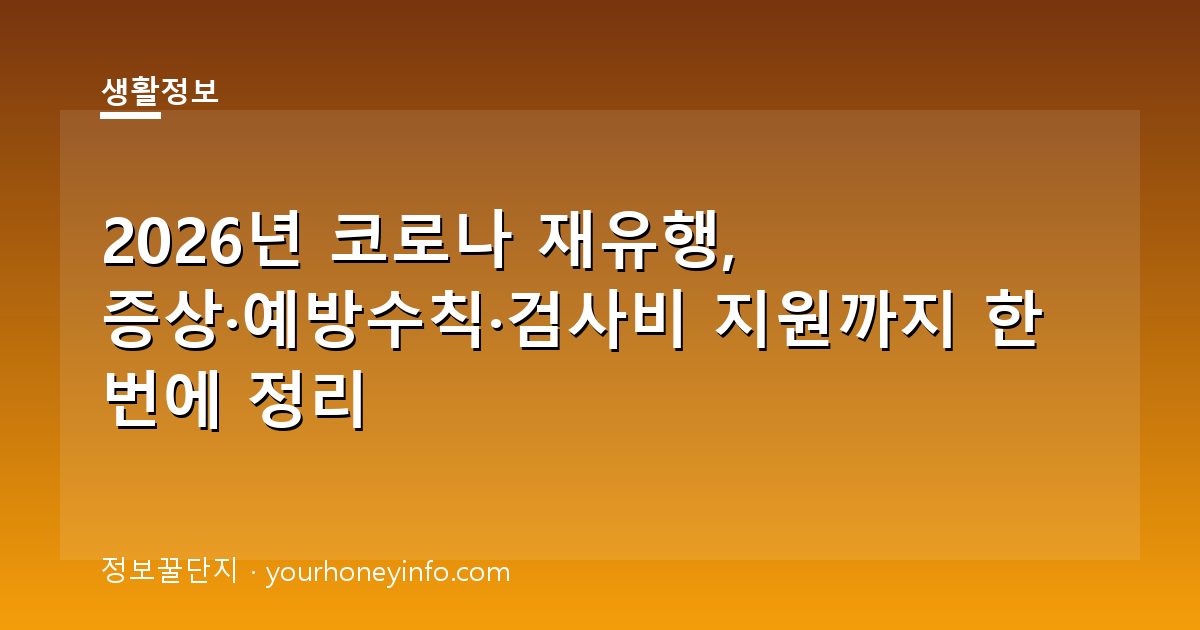2026년 코로나 재유행, 증상·예방수칙·검사비 지원까지 한 번에 정리