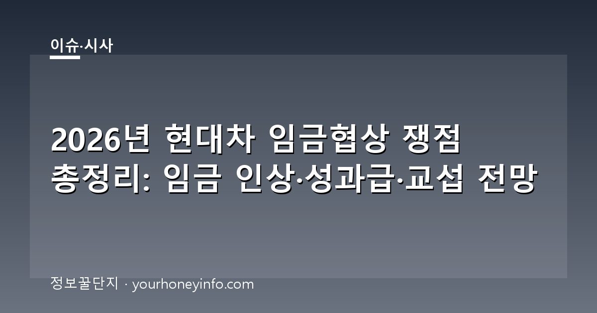 2026년 현대차 임금협상 쟁점 총정리: 임금 인상·성과급·교섭 전망