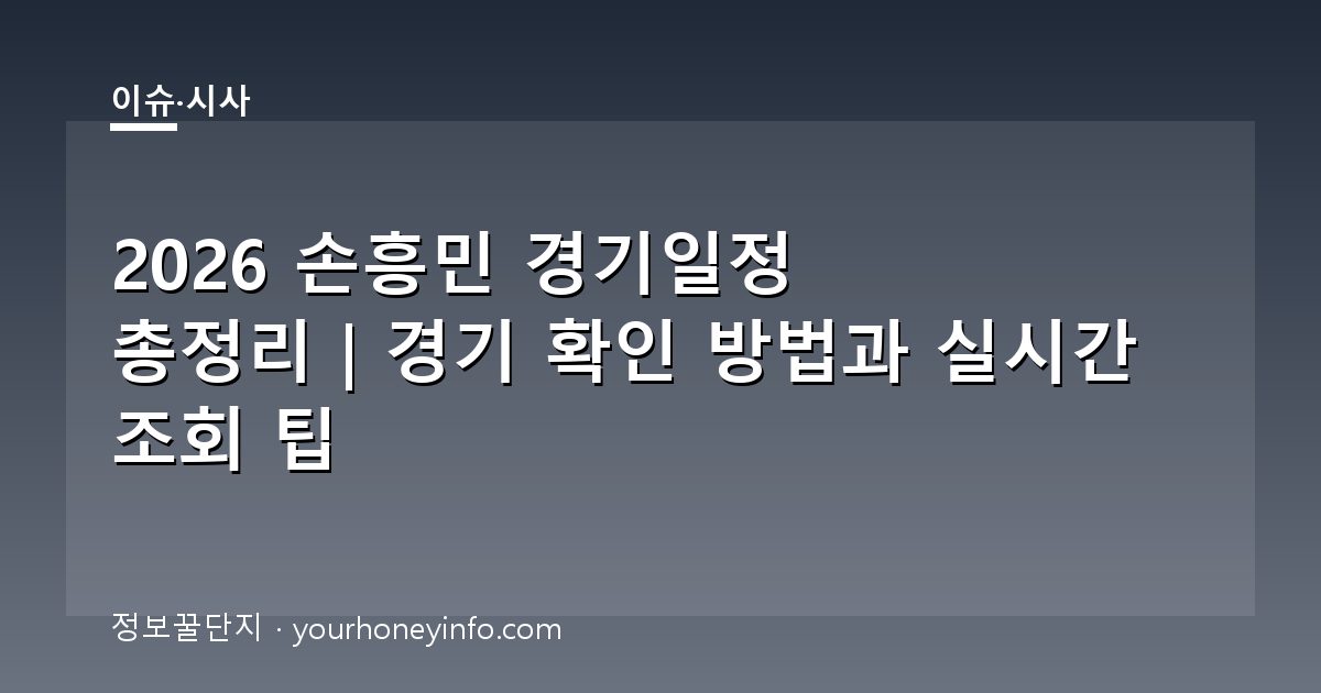 2026 손흥민 경기일정 총정리｜경기 확인 방법과 실시간 조회 팁