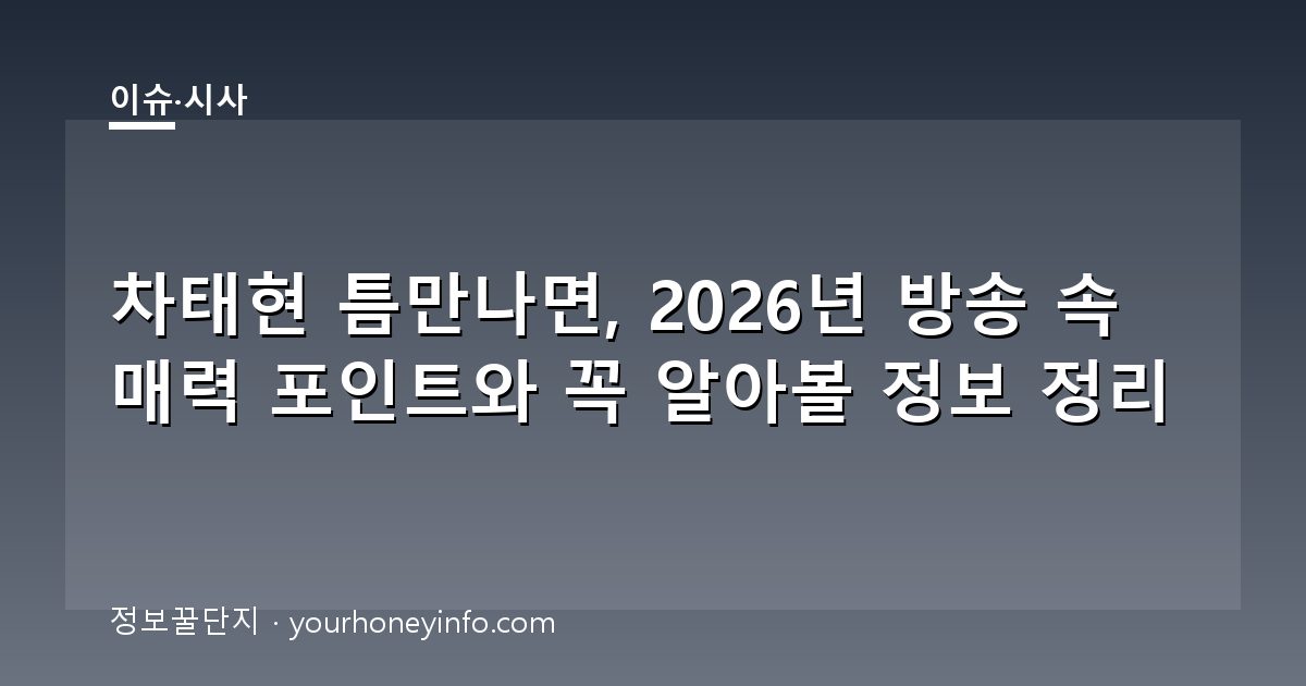 차태현 틈만나면, 2026년 방송 속 매력 포인트와 꼭 알아볼 정보 정리