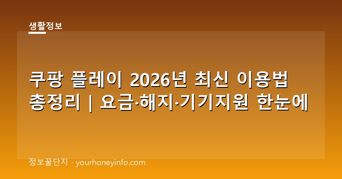 쿠팡 플레이 2026년 최신 이용법 총정리｜요금·해지·기기지원 한눈에