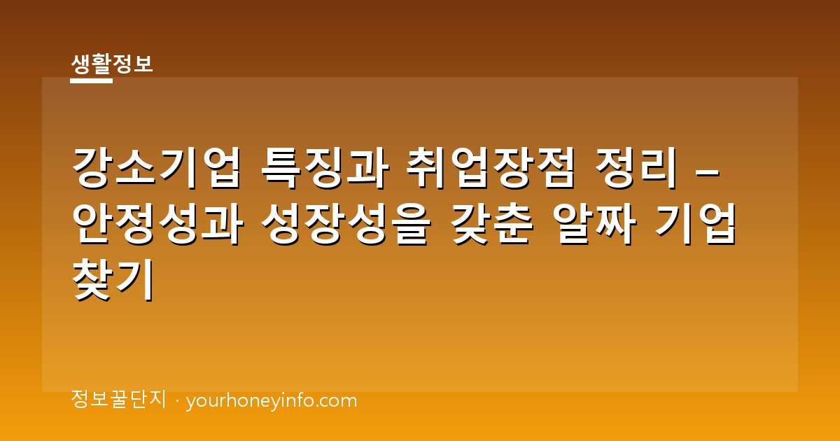 강소기업 특징과 취업장점 정리 – 안정성과 성장성을 갖춘 알짜 기업 찾기