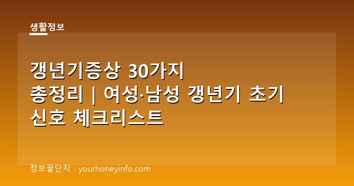 갱년기증상 30가지 총정리｜여성·남성 갱년기 초기 신호 체크리스트