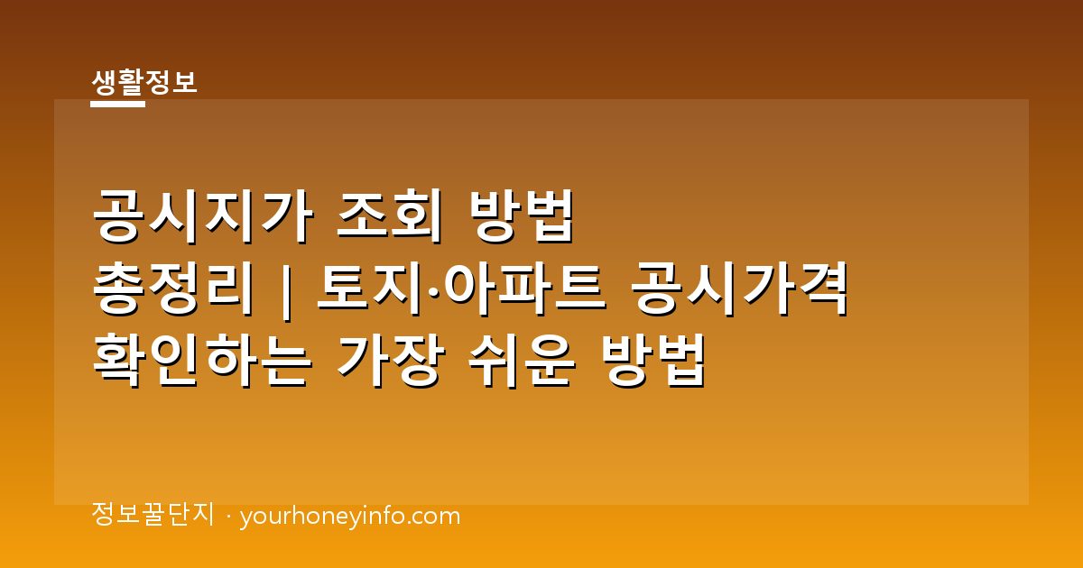 공시지가 조회 방법 총정리｜토지·아파트 공시가격 확인하는 가장 쉬운 방법