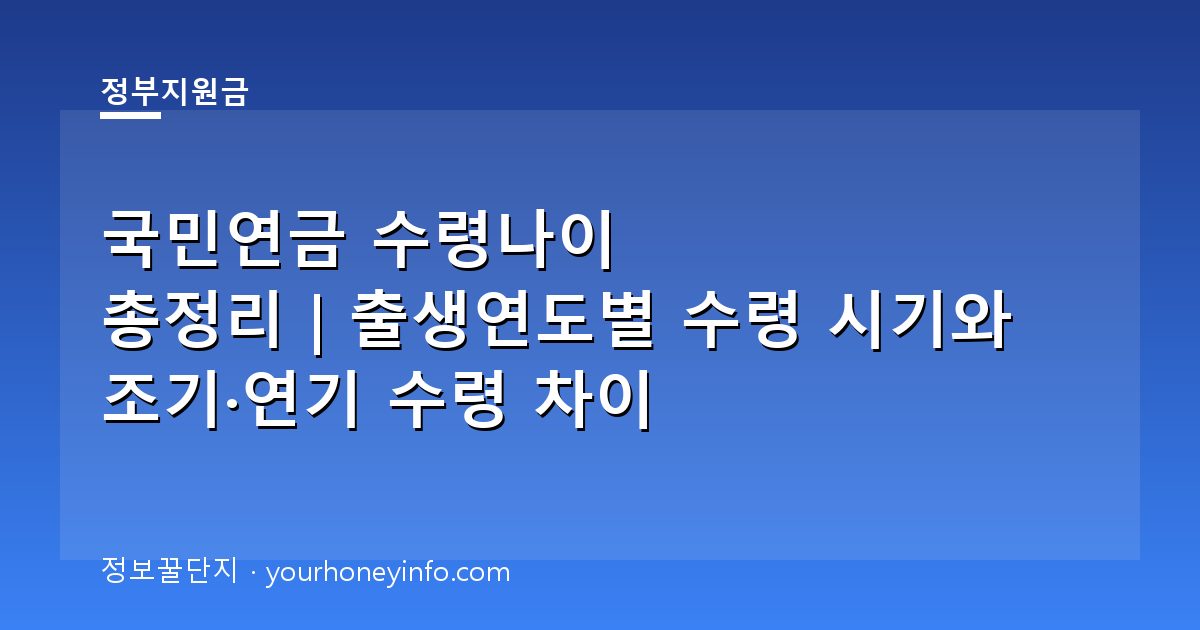 국민연금 수령나이 총정리｜출생연도별 수령 시기와 조기·연기 수령 차이