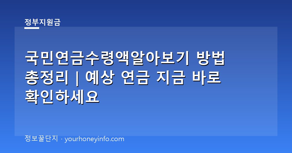 국민연금수령액알아보기 방법 총정리｜예상 연금 지금 바로 확인하세요