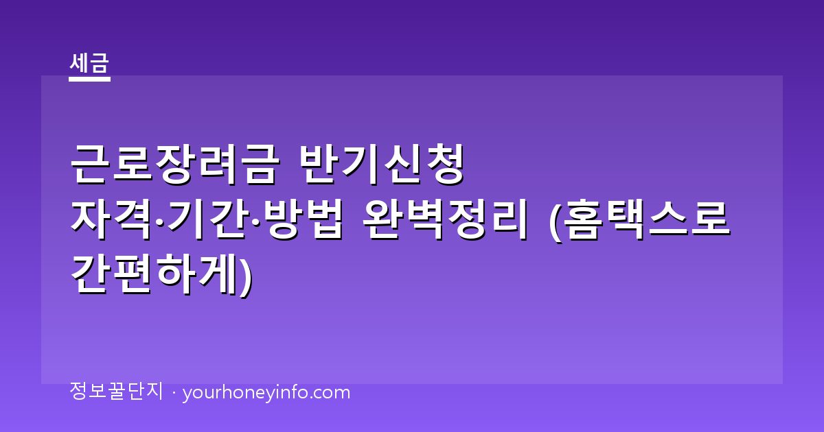 근로장려금 반기신청 자격·기간·방법 완벽정리 (홈택스로 간편하게)