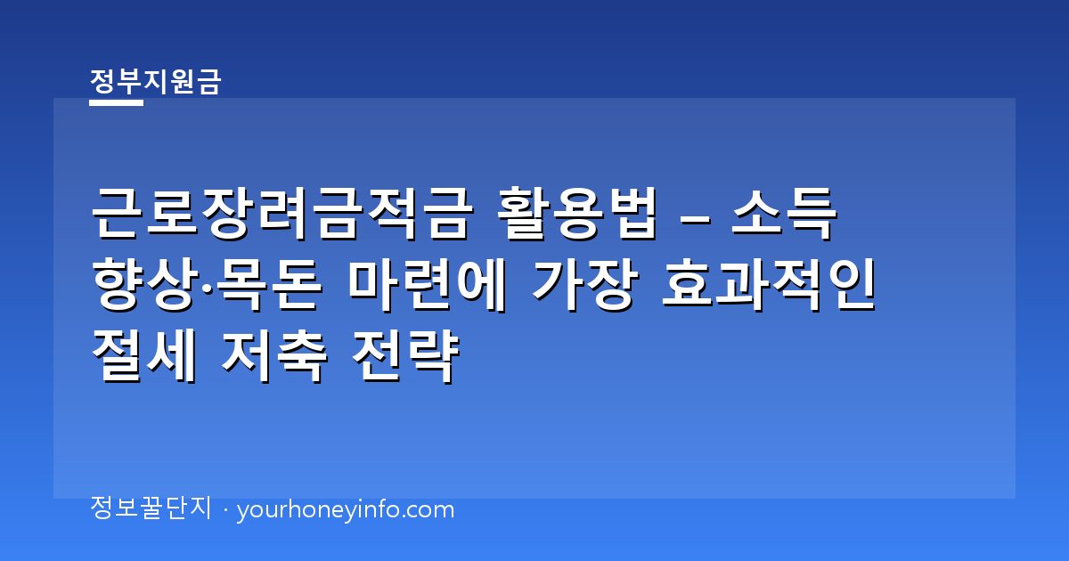 근로장려금적금 활용법 – 소득 향상·목돈 마련에 가장 효과적인 절세 저축 전략