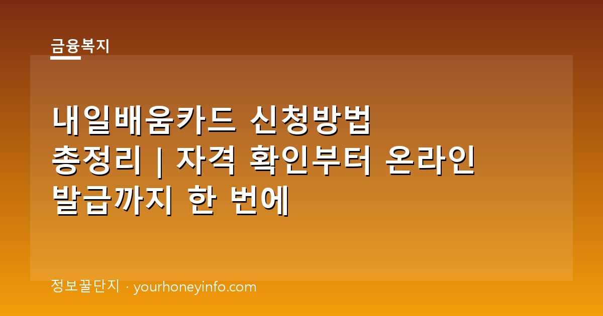 내일배움카드 신청방법 총정리｜자격 확인부터 온라인 발급까지 한 번에