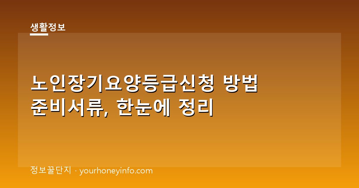 노인장기요양등급신청 방법 준비서류, 한눈에 정리