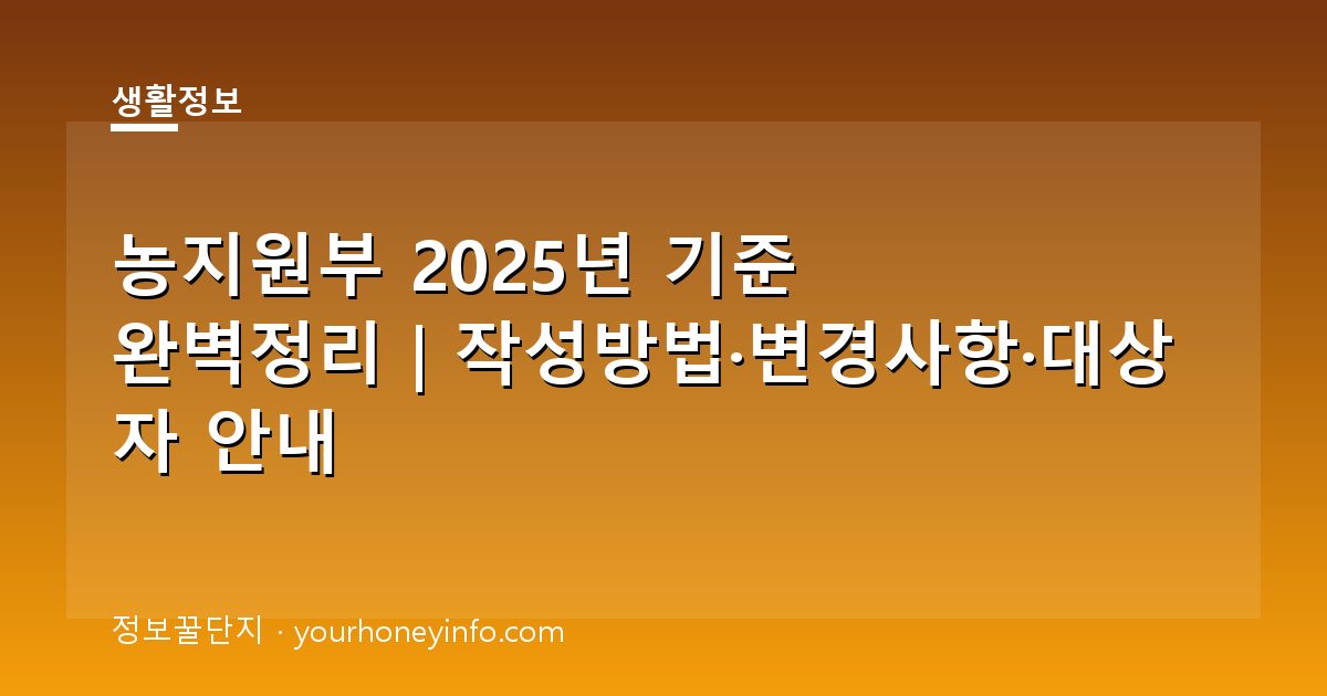 농지원부 2025년 기준 완벽정리｜작성방법·변경사항·대상자 안내