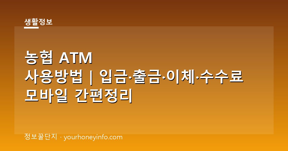 농협 ATM 사용방법｜입금·출금·이체·수수료 모바일 간편정리