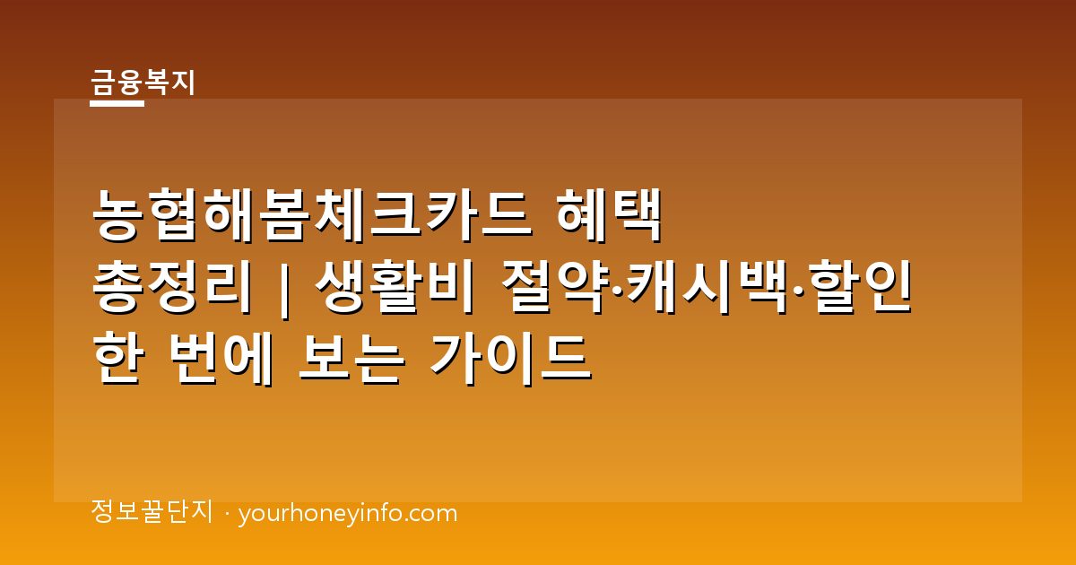 농협해봄체크카드 혜택 총정리｜생활비 절약·캐시백·할인 한 번에 보는 가이드