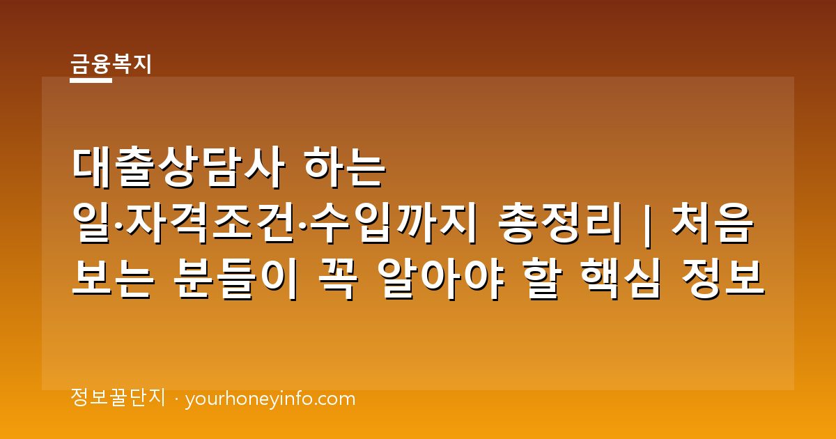 대출상담사 하는 일·자격조건·수입까지 총정리｜처음 보는 분들이 꼭 알아야 할 핵심 정보