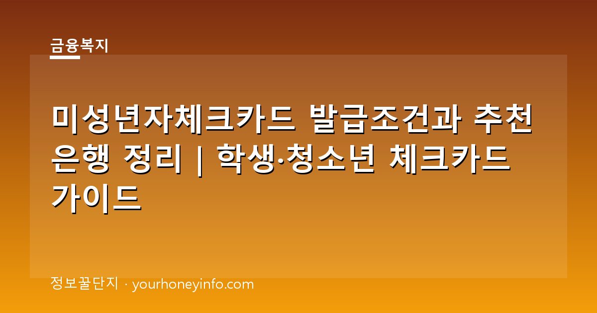 미성년자체크카드 발급조건과 추천 은행 정리｜학생·청소년 체크카드 가이드