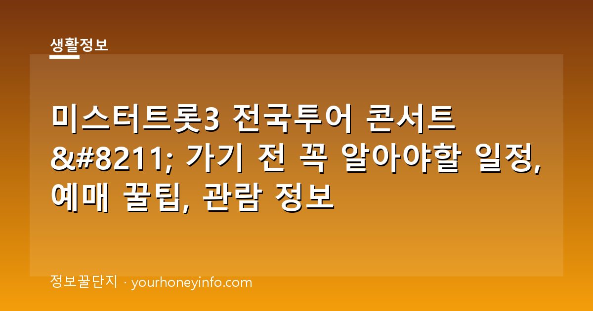 미스터트롯3 전국투어 콘서트 – 가기 전 꼭 알아야할 일정, 예매 꿀팁, 관람 정보