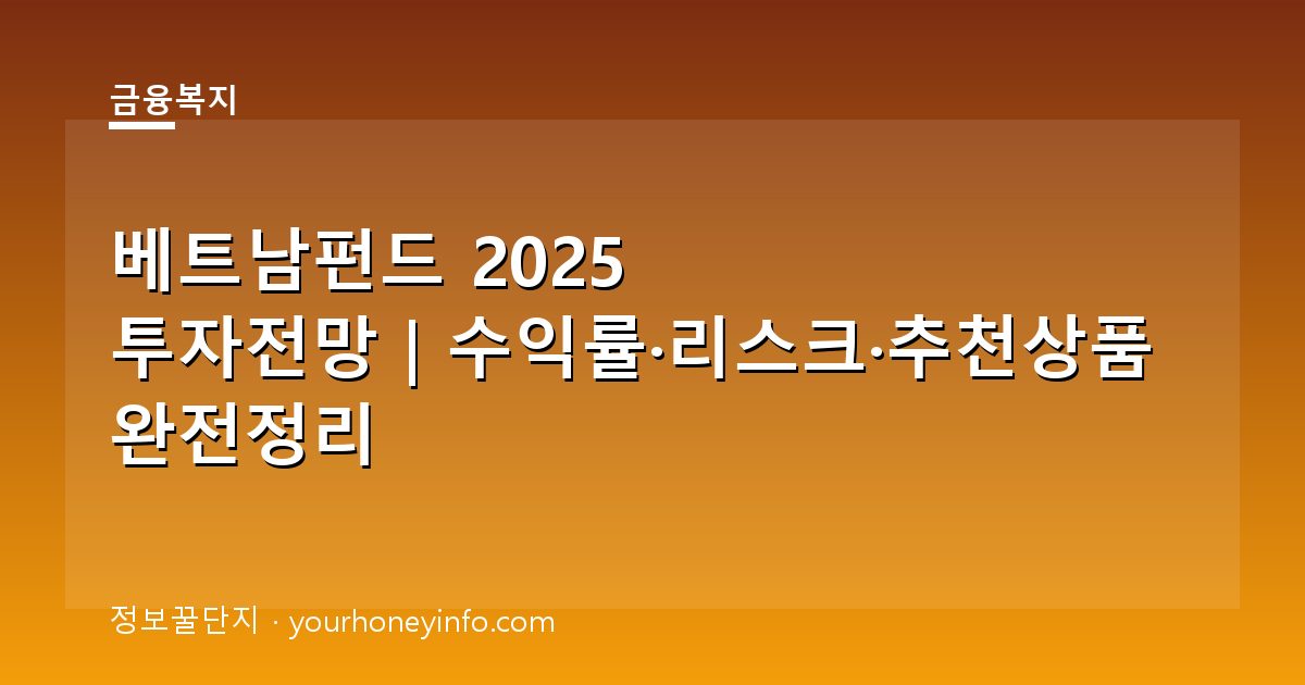 베트남펀드 2025 투자전망｜수익률·리스크·추천상품 완전정리