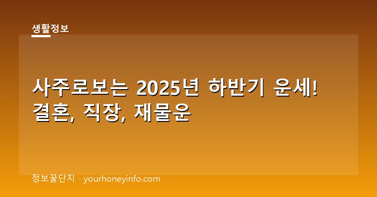 사주로보는 2025년 하반기 운세! 결혼, 직장, 재물운
