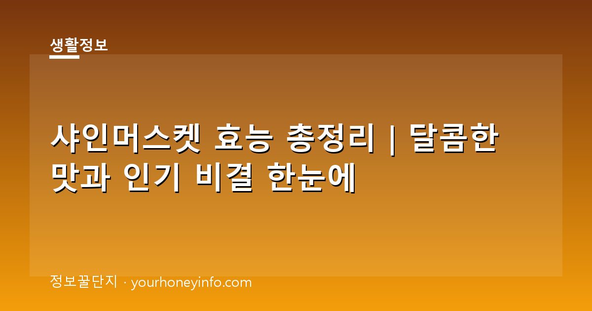 샤인머스켓 효능 총정리｜달콤한 맛과 인기 비결 한눈에