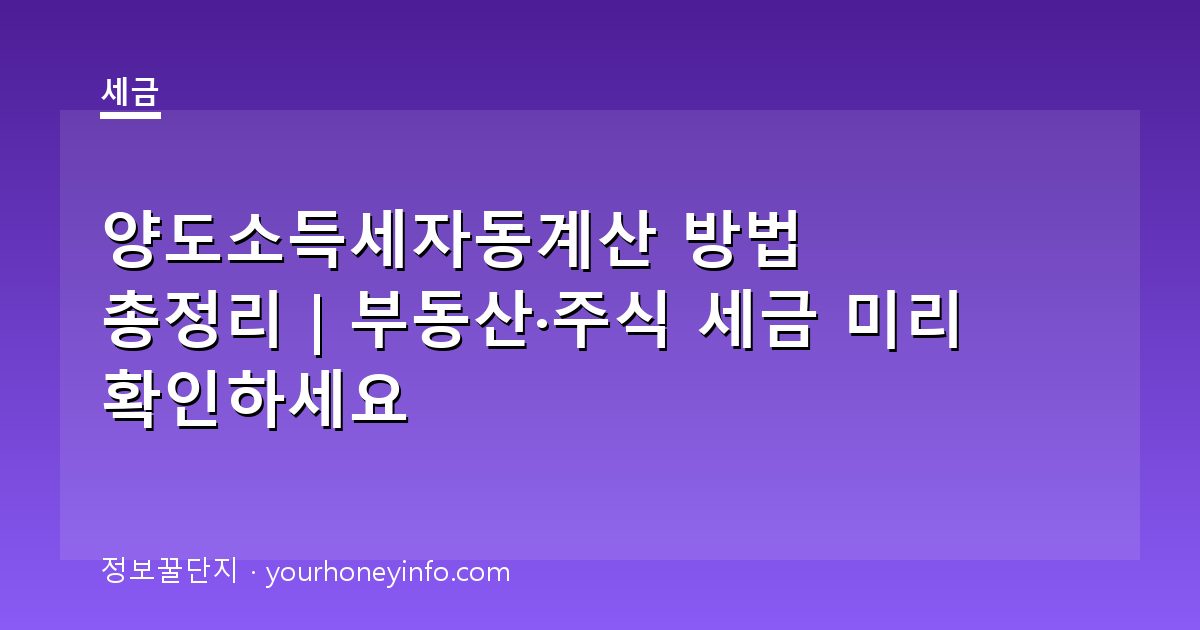 양도소득세자동계산 방법 총정리｜부동산·주식 세금 미리 확인하세요