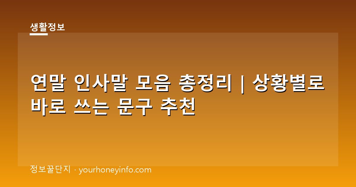 연말 인사말 모음 총정리｜상황별로 바로 쓰는 문구 추천