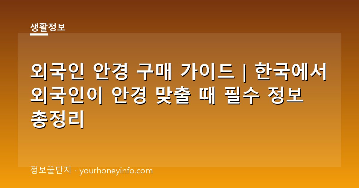 외국인 안경 구매 가이드｜한국에서 외국인이 안경 맞출 때 필수 정보 총정리