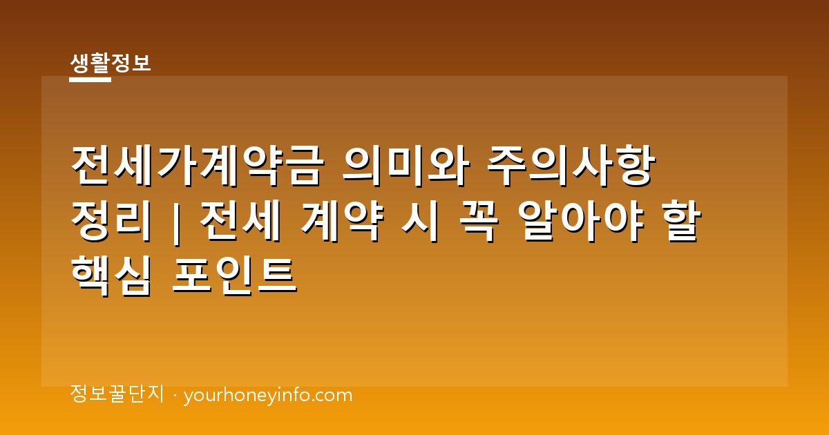 전세가계약금 의미와 주의사항 정리｜전세 계약 시 꼭 알아야 할 핵심 포인트