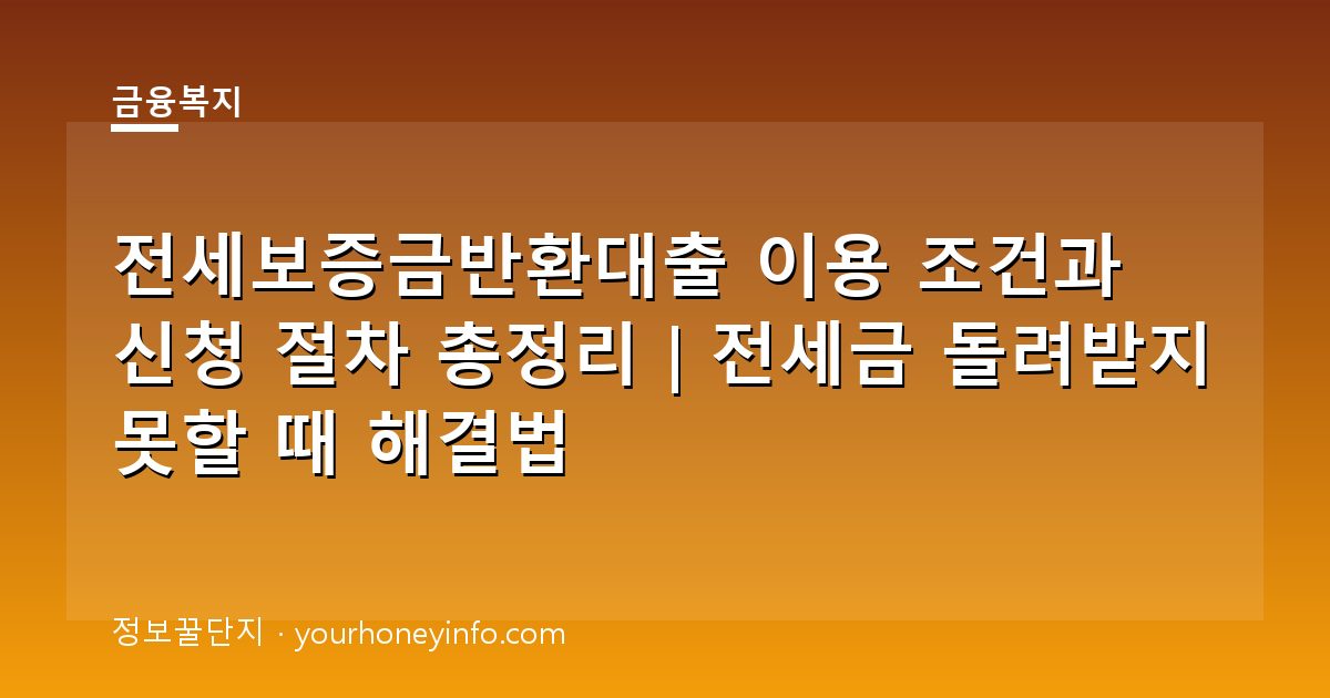 전세보증금반환대출 이용 조건과 신청 절차 총정리｜전세금 돌려받지 못할 때 해결법