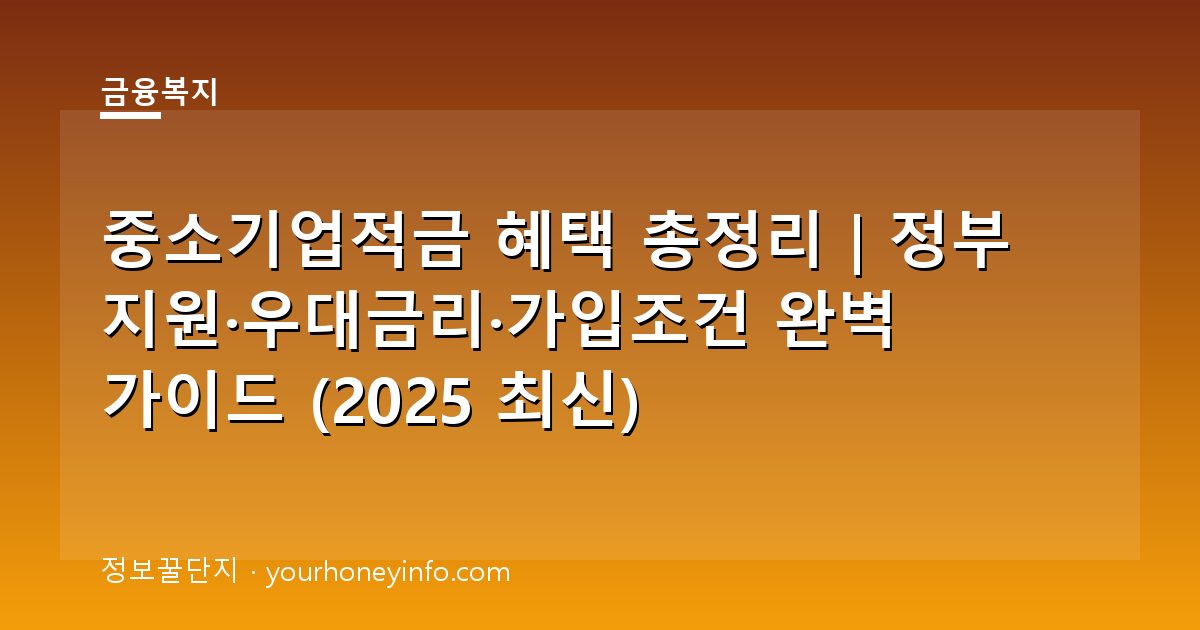 중소기업적금 혜택 총정리｜정부 지원·우대금리·가입조건 완벽 가이드 (2025 최신)
