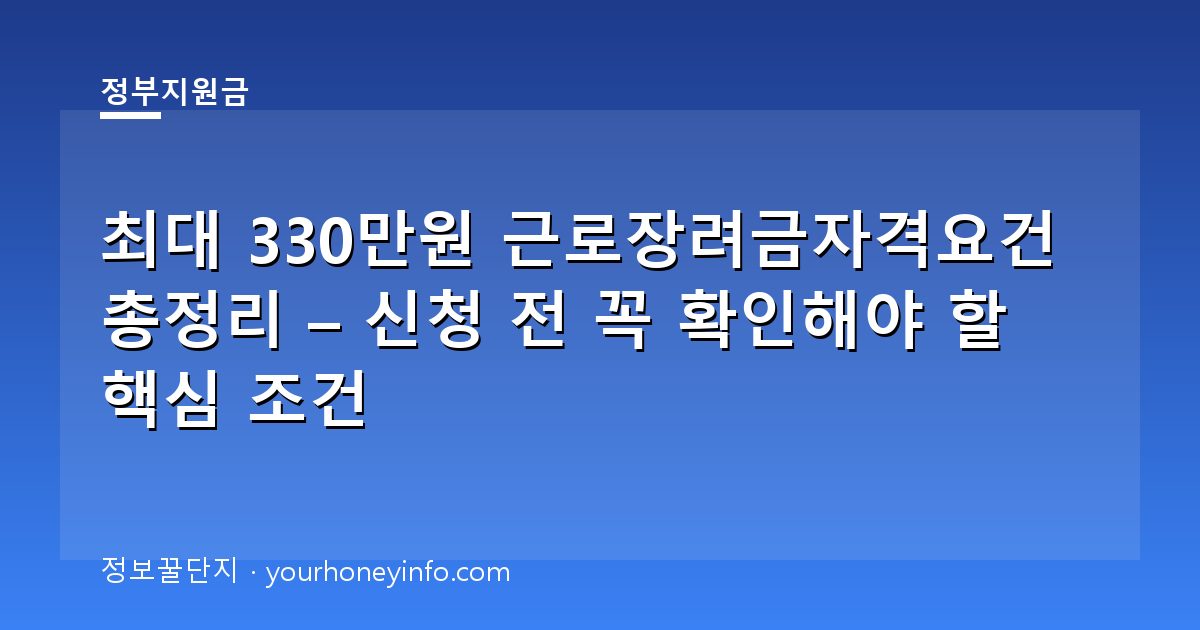 최대 330만원 근로장려금자격요건 총정리 – 신청 전 꼭 확인해야 할 핵심 조건
