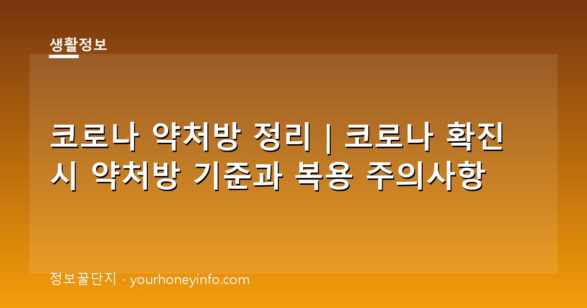 코로나 약처방 정리｜코로나 확진 시 약처방 기준과 복용 주의사항