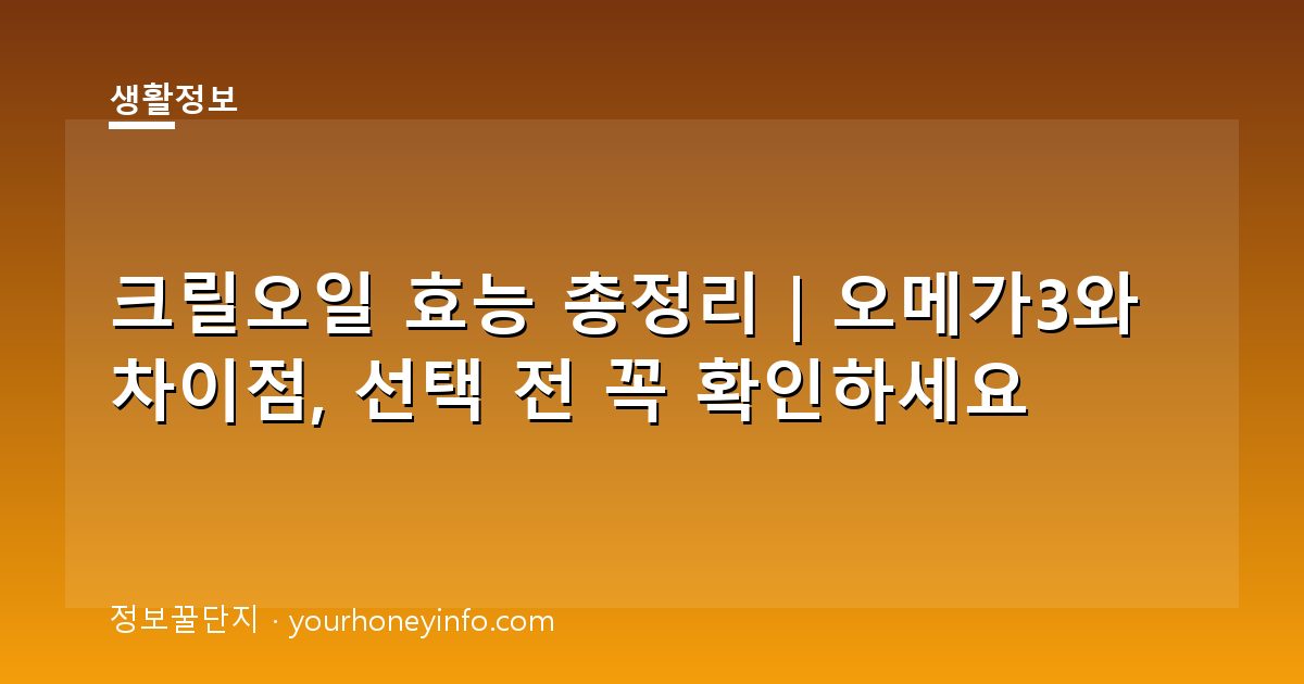 크릴오일 효능 총정리｜오메가3와 차이점, 선택 전 꼭 확인하세요