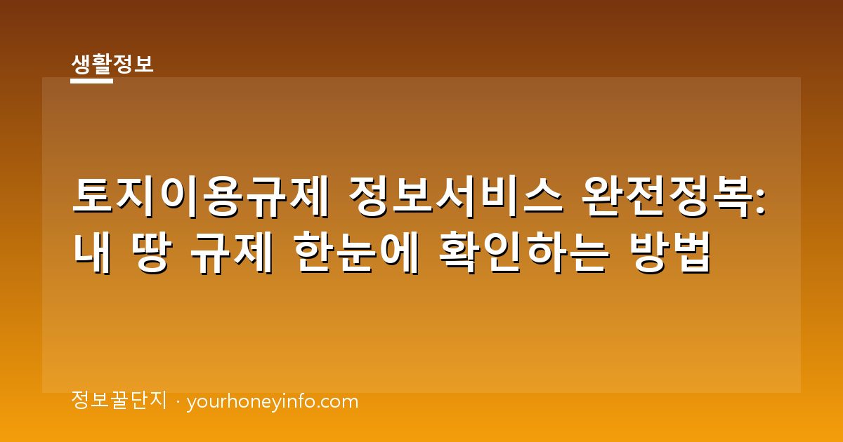 토지이용규제 정보서비스 완전정복: 내 땅 규제 한눈에 확인하는 방법