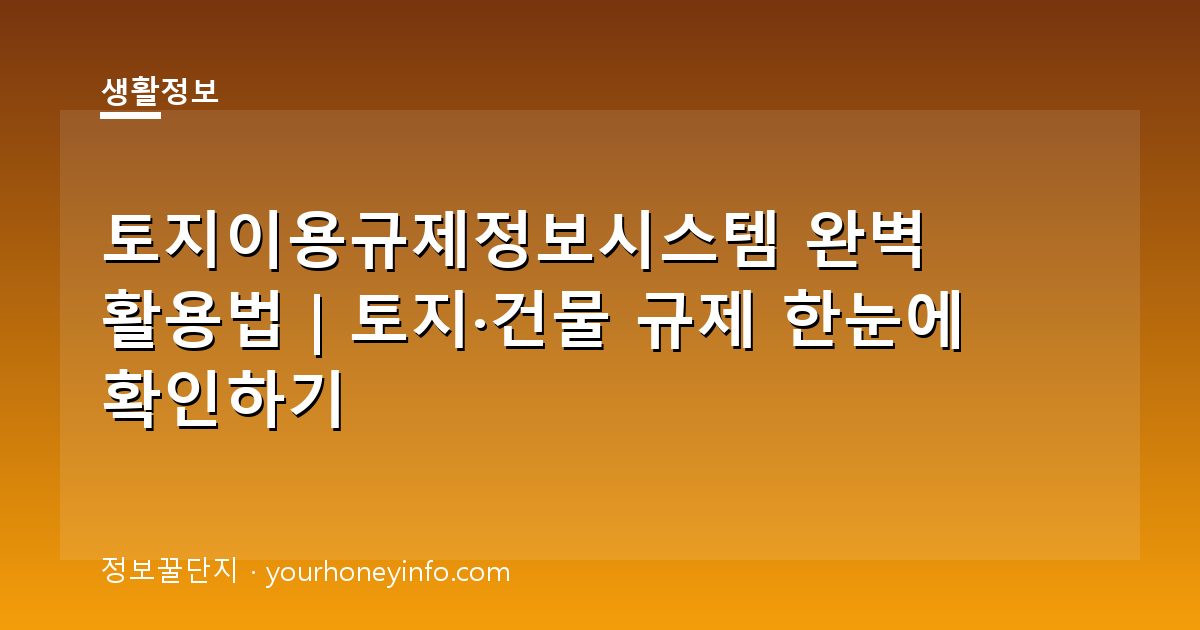 토지이용규제정보시스템 완벽 활용법｜토지·건물 규제 한눈에 확인하기