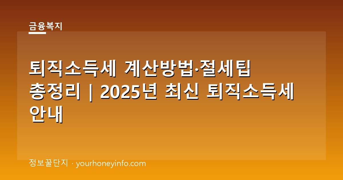 퇴직소득세 계산방법·절세팁 총정리｜2025년 최신 퇴직소득세 안내