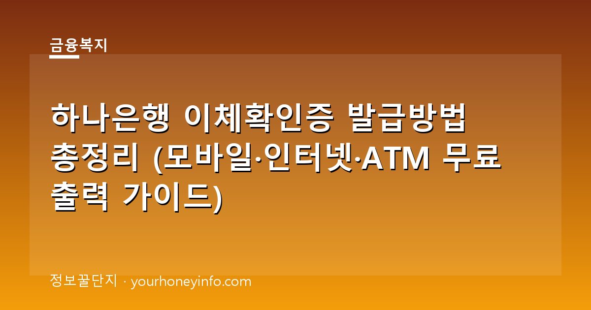 하나은행 이체확인증 발급방법 총정리 (모바일·인터넷·ATM 무료 출력 가이드)