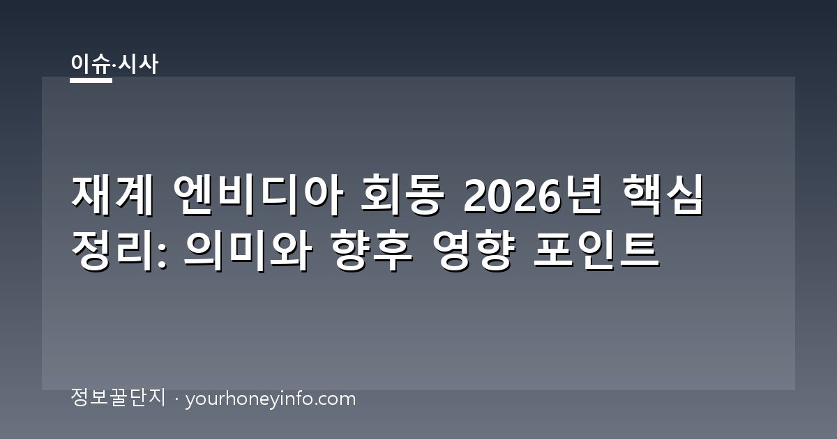재계 엔비디아 회동 2026년 핵심 정리: 의미와 향후 영향 포인트