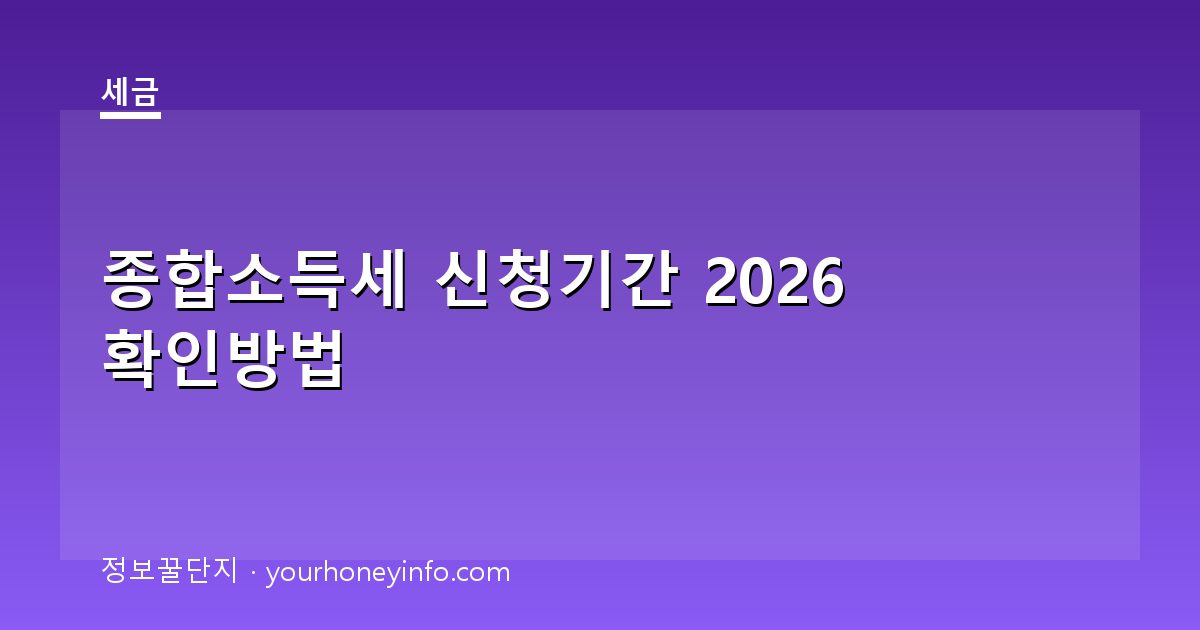 종합소득세 신청기간 2026 확인방법│대상·신고절차