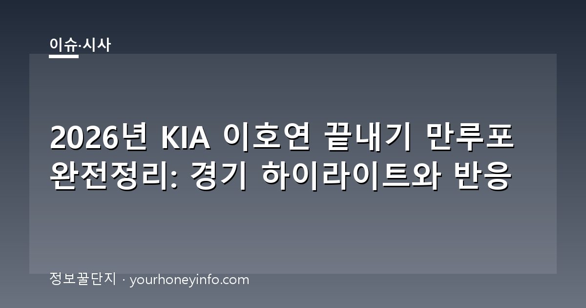 2026년 KIA 이호연 끝내기 만루포 완전정리: 경기 하이라이트와 반응