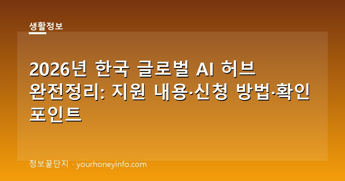 2026년 한국 글로벌 AI 허브 완전정리: 지원 내용·신청 방법·확인 포인트