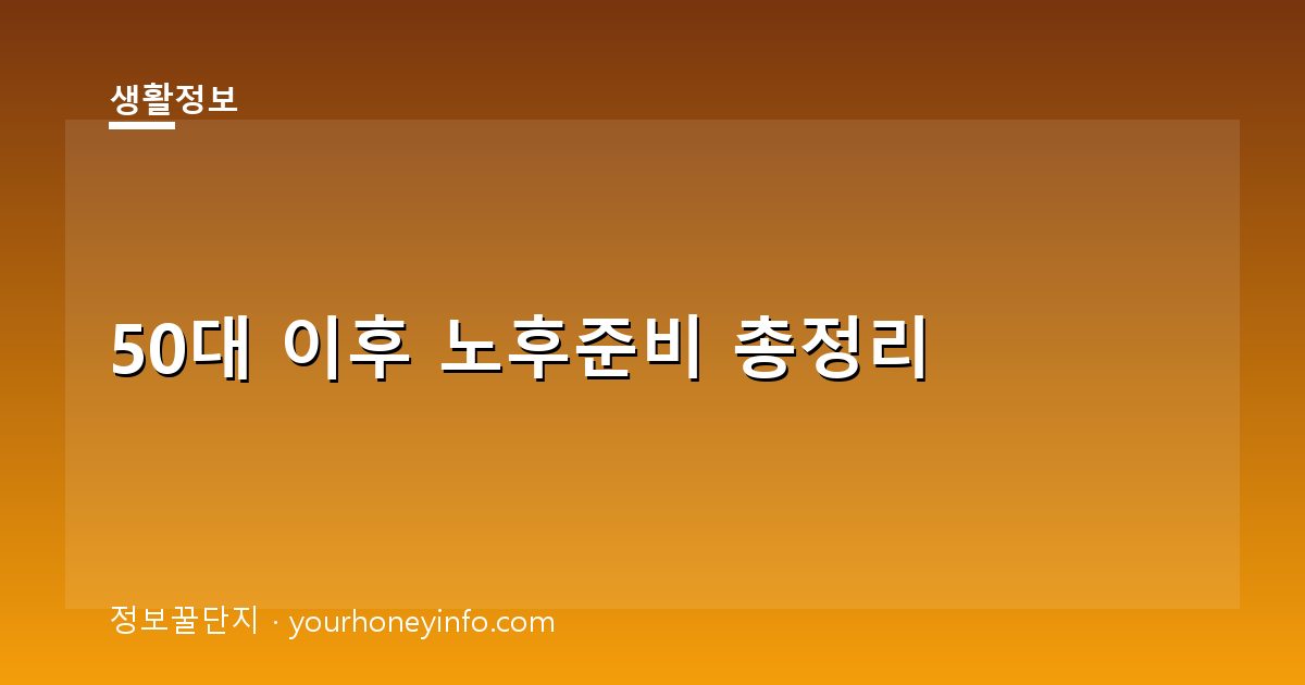 50대 이후 노후준비 총정리│연금·의료·돌봄·상속